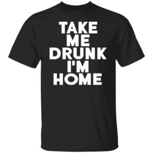Take Me Drunk I'm Home Shirt