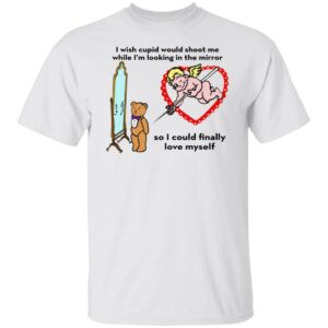 I Wish Cupid Would Shoot Me So I Could Finally Love Myself Shirt