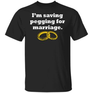 I'm Saving Pegging For Marriage Shirt