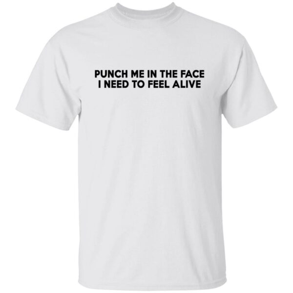 Punch Me In The Face I Need To Feel Alive Shirt