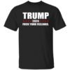 Trump 2024 Fuck Your Feelings Shirt