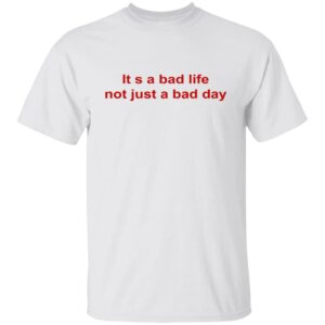 Its A Bad Life Not Just A Bad Day Shirt