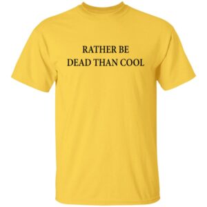 Rather Be Dead Than Cool Shirt