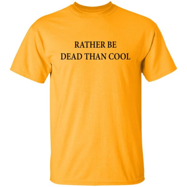Rather Be Dead Than Cool Shirt