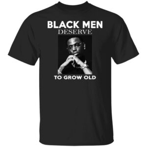 Black Men Deserve To Grow Old Shirt