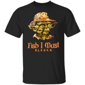 Yoda Fish I Must Alaska Shirt