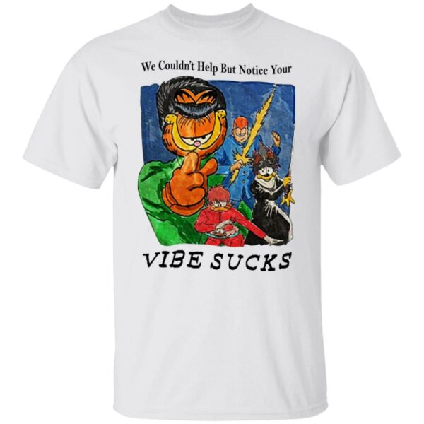 Garfield We Couldn’t Help But Notice Your Vibe Sucks Shirt