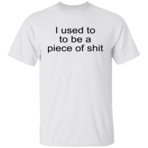 I Used To To Be A Piece Of Shit Shirt