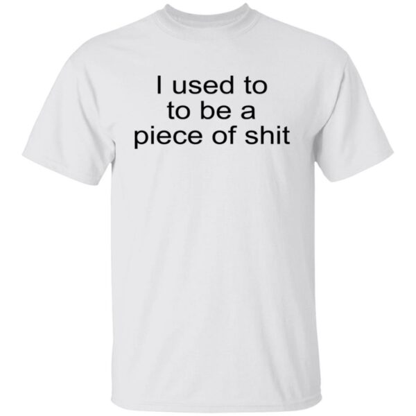 I Used To To Be A Piece Of Shit Shirt