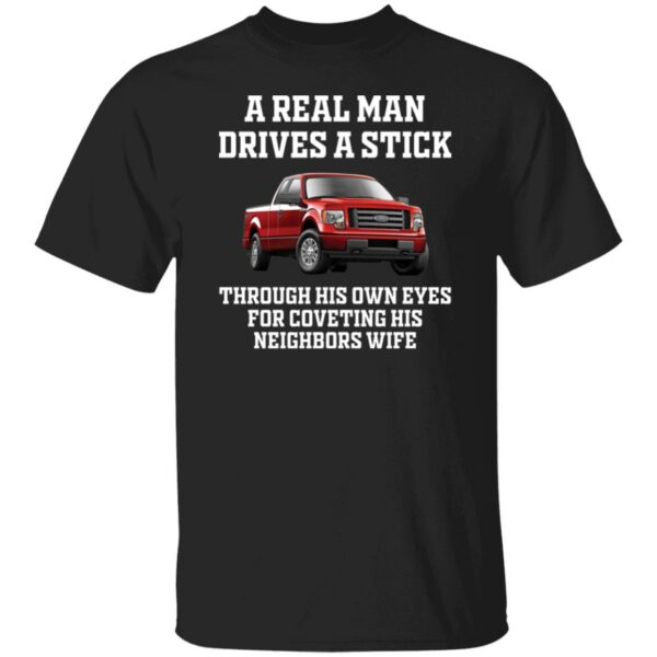 A Real Man Drives A Stick Through His Own Eyes For Coveting His Neighbors Wife Shirt