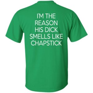 I'm The Reason His Dick Smells Like Chapstick Shirt