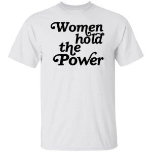 Women Hold The Power Shirt