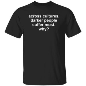 Across Cultures Darker People Suffer Most Why Shirt