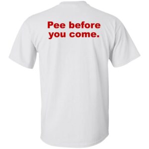 Pee Before You Come Shirt
