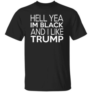 Hell Yea Im Black And I Like Trump Shirt