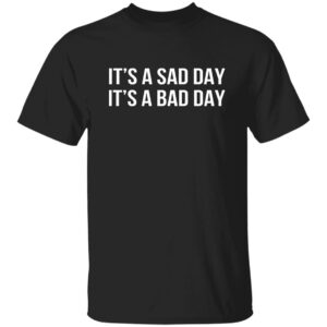It's A Sad Day It's A Bad Day Shirt