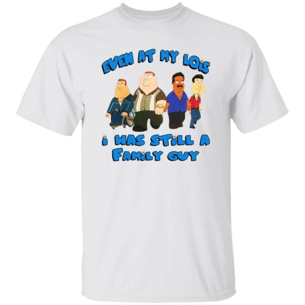 Even At My Lois I Was Still A Family Guy Shirt