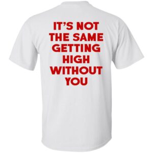It's Not The Same Getting High Without You Shirt