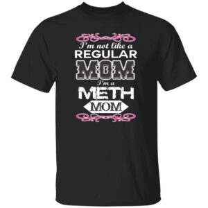 I'm Not Like A Regular Mom I'm A Meth Mom Shirt