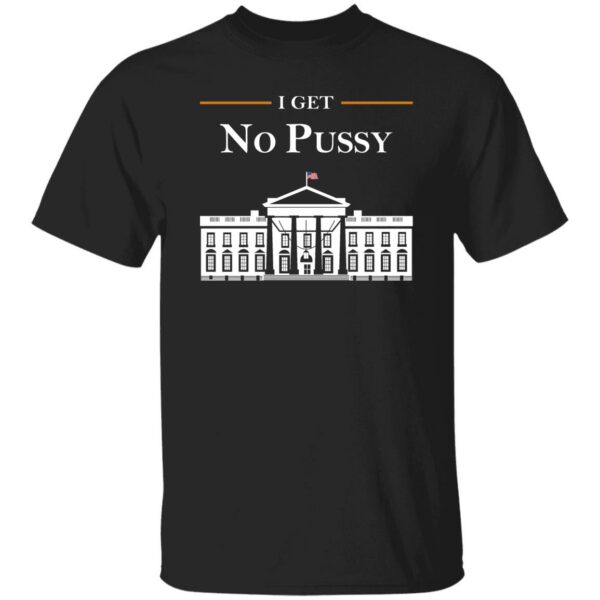 I Get No Pussy Shirt