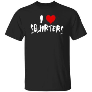 I Love Squirters Shirt
