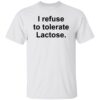 I Refuse To Tolerate Lactose Shirt