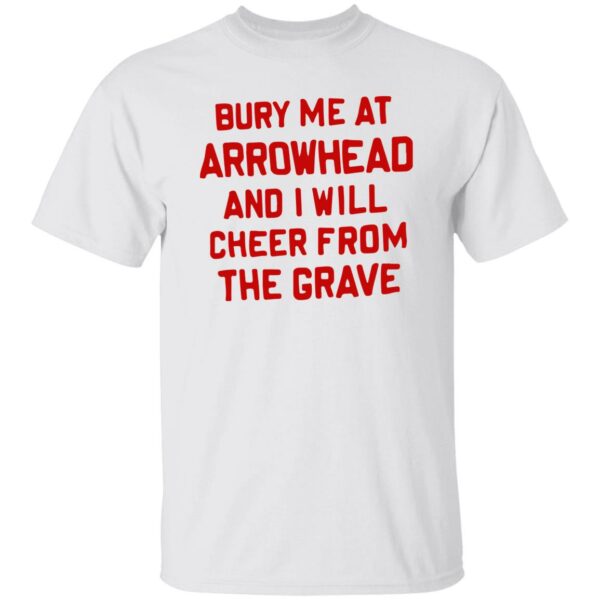 Bury Me At Arrowhead And I Will Cheer From The Grave Shirt