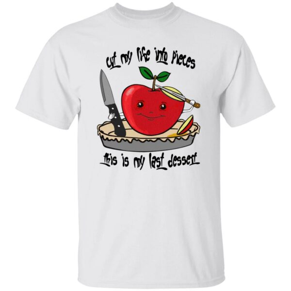 Cut My Life Into Pieces This Is My Last Dessert Shirt
