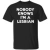 Nobody Knows I'm A Lesbian Shirt