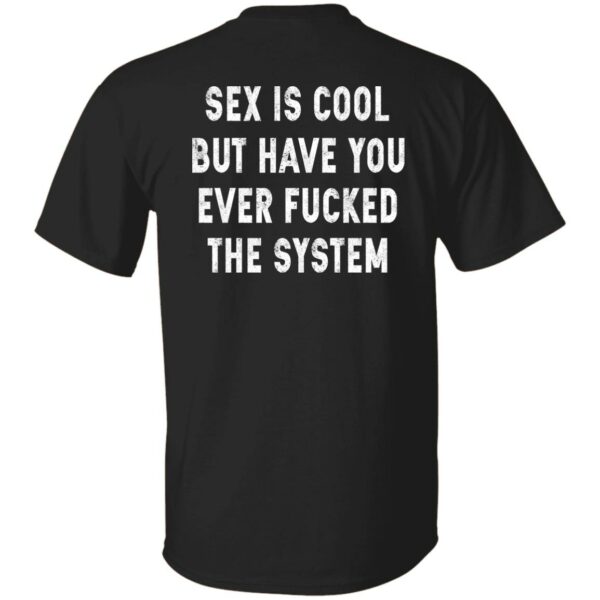S-x Is Cool But Have You Ever F-cked The System Shirt