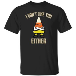 I Don't Like You Either Shirt