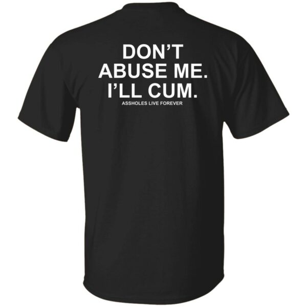 Don't Abuse Me I'll Cum Assholes Live Forever Shirt