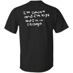 I'm Drunk And I'm High And I'm In Chicago Shirt