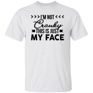 I'm Not Cranky This Is Just My Face Shirt