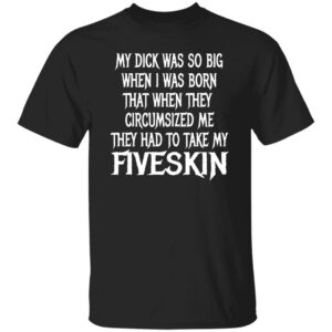 My Dick Was So Big When I Was Born Shirt
