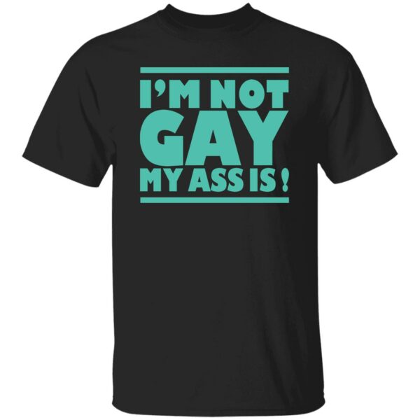 I'm Not Gay My Ass Is Shirt