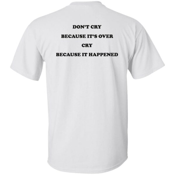 Don't Cry Because It's Over Cry Because It Happened Shirt