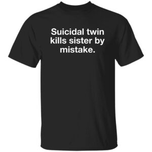 Suicidal Twin Kills Sister By Mistake Shirt
