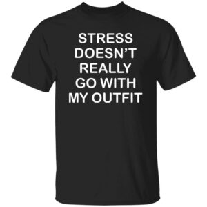 Stress Doesn’t Really Go With My Outfit Shirt