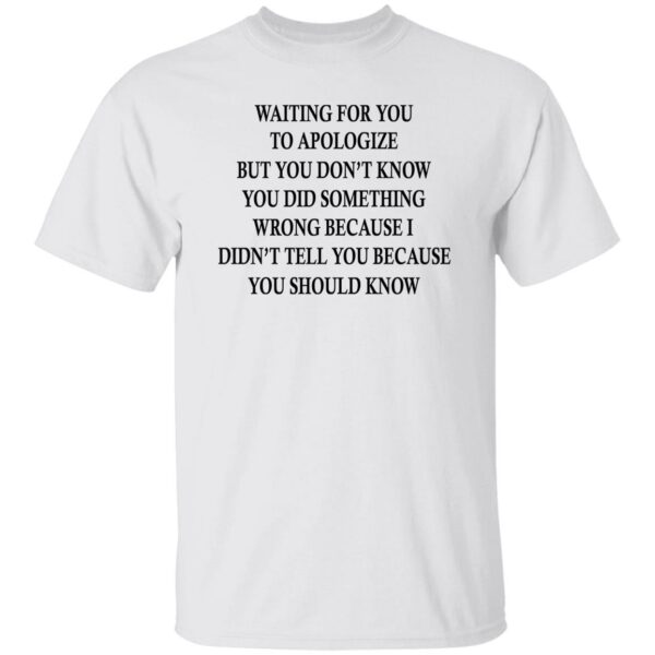 Waiting For You To Apologize But You Don’t Know Shirt