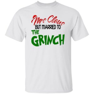 Mrs Claus But Married To The Grinch Christmas Shirt