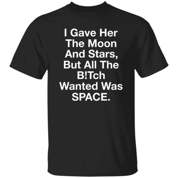 I Gave Her The Moon And Stars But All The Bitch Wanted Was Space Shirt