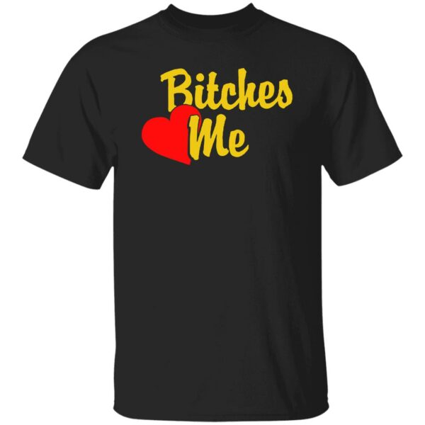 Bitches Love Me Shirt
