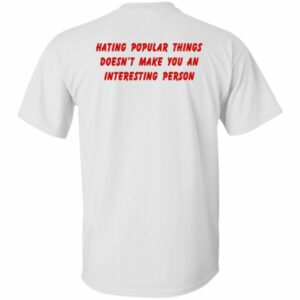Hating Popular Things Doesn’t Make You An Interesting Person Shirt