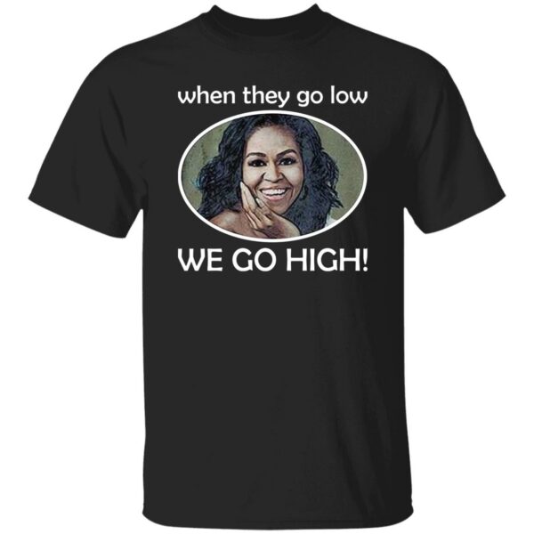 When They Go Low We Go High Shirt