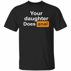 Your Daughter Does Anal Shirt