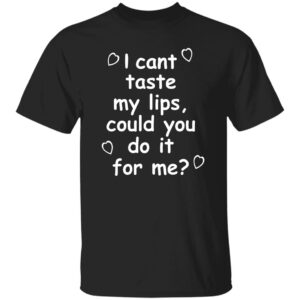 I Can't Taste My Lips Could You Do It For Me Shirt
