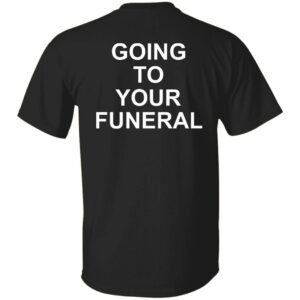 Going To Your Funeral Shirt