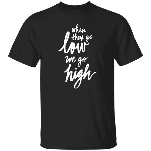 When They Go Low We Go High Shirt