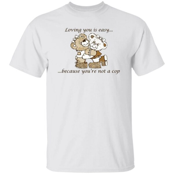 Loving You Is Easy Because You’re Not A Cop Shirt